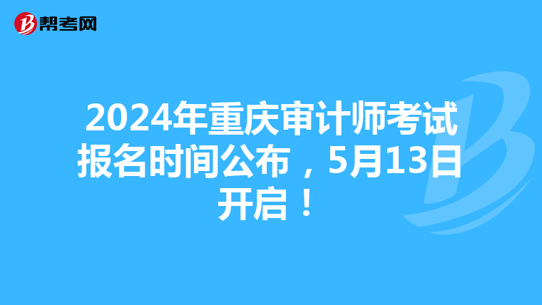 2024年重庆审计师考试报名时间公布，5月13日开启！