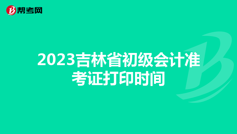 2023吉林省初級(jí)會(huì)計(jì)準(zhǔn)考證打印時(shí)間