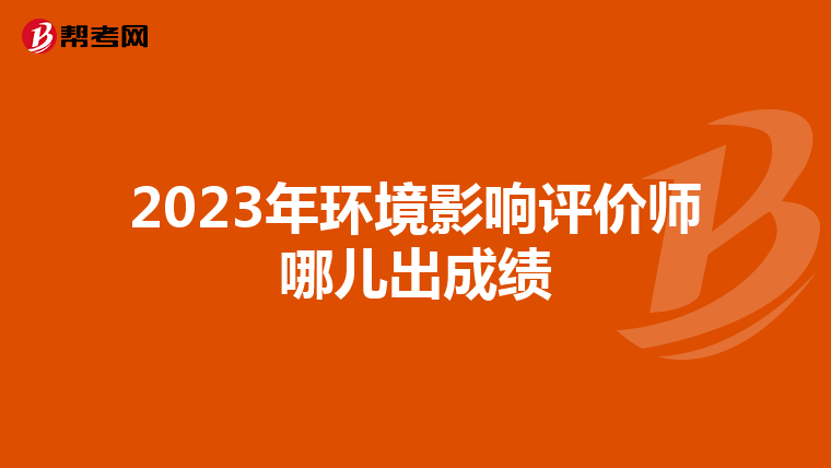 2023年环境影响评价师哪儿出成绩