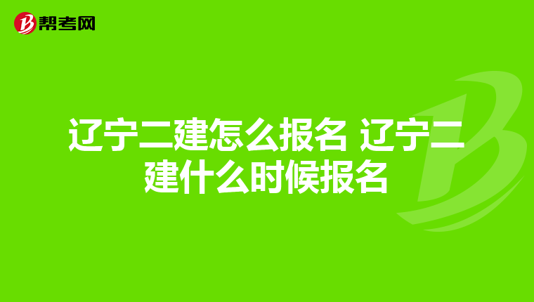 遼寧二建怎么報(bào)名 遼寧二建什么時(shí)候報(bào)名