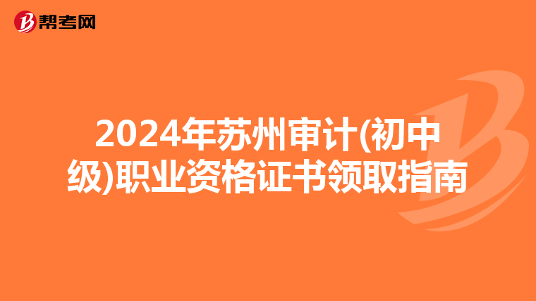 2024年蘇州審計(初中級)職業資格證書領取指南