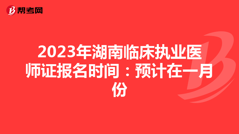 2023年湖南临床执业医师证报名时间：预计在一月份