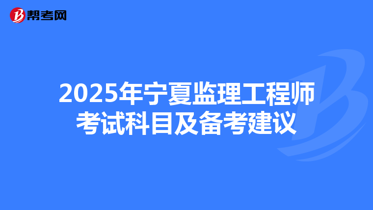 2025年宁夏监理工程师考试科目及备考建议