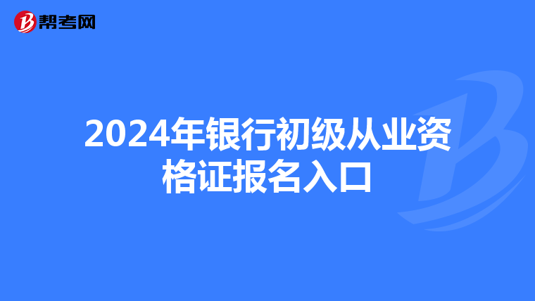 2024年银行初级从业资格证报名入口
