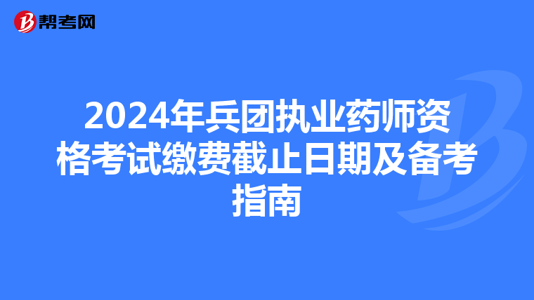2024年兵团执业药师资格考试缴费截止日期及备考指南