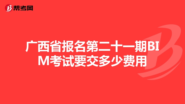 广西省报名第二十一期BIM考试要交多少费用