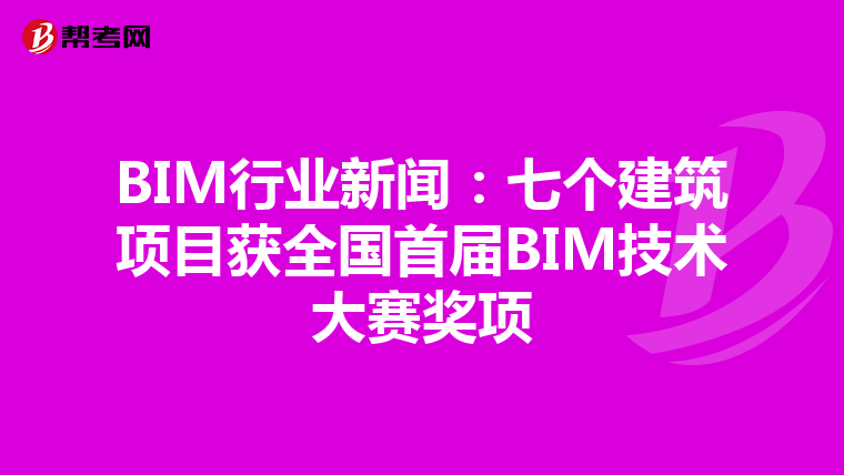 BIM行业新闻：七个建筑项目获全国首届BIM技术大赛奖项