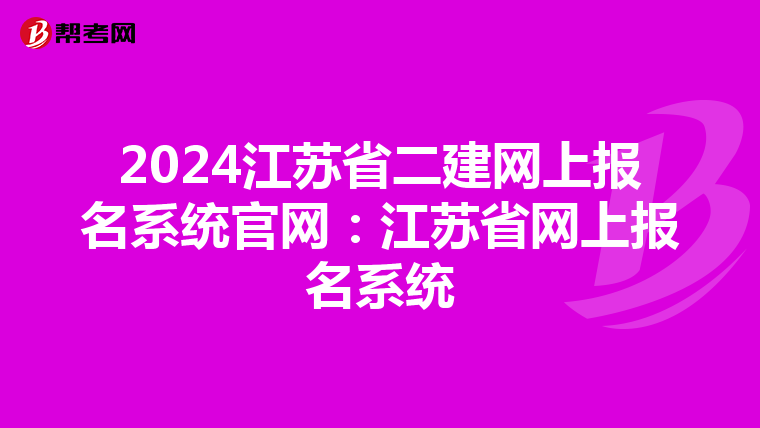 2024江苏省二建网上报名系统官网：江苏省网上报名系统
