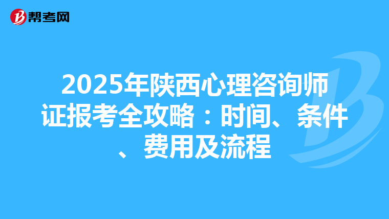 2025年陕西心理咨询师证报考全攻略：时间、条件、费用及流程