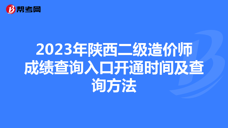 2023年陜西二級(jí)造價(jià)師成績(jī)查詢?nèi)肟陂_(kāi)通時(shí)間及查詢方法