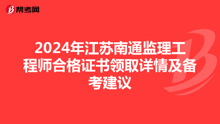 2024年江苏南通监理工程师合格证书领取详情及备考建议