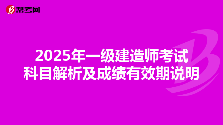 2025年一级建造师考试科目解析及成绩有效期说明