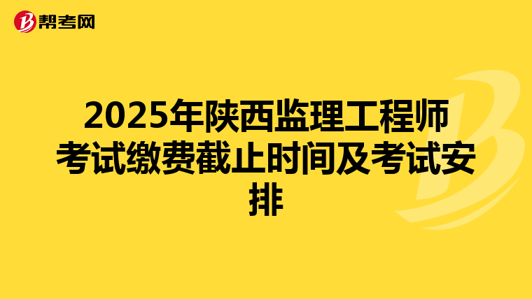 2025年陕西监理工程师考试缴费截止时间及考试安排