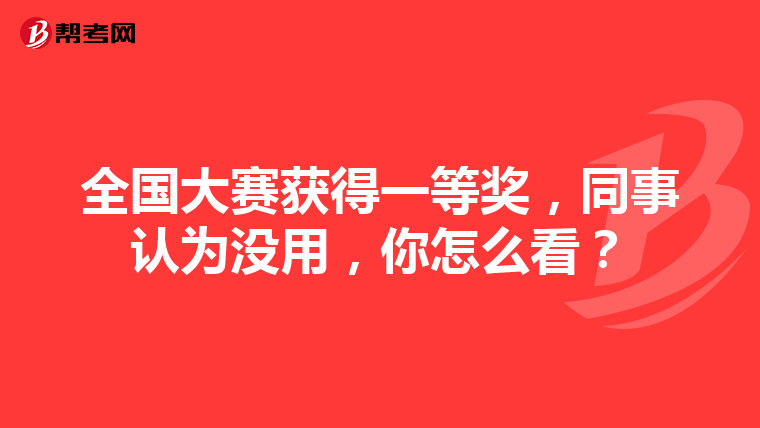 全国大赛获得一等奖,同事认为没用,你怎么看?