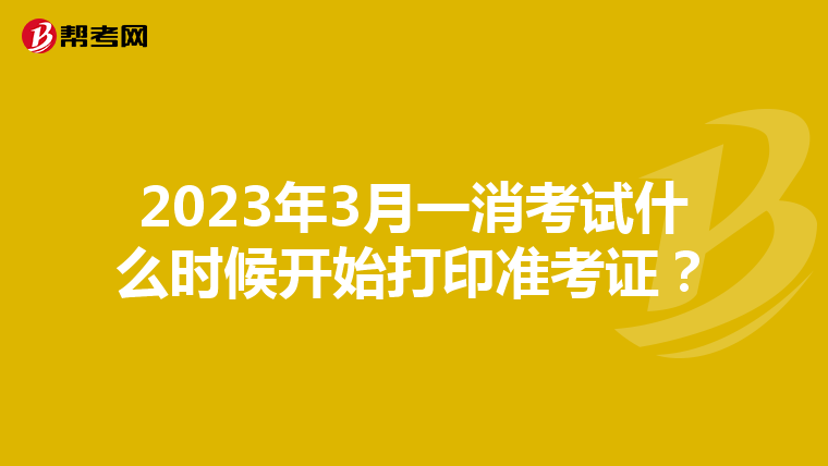2023年3月一消考试什么时候开始打印准考证?