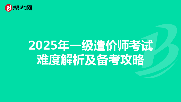 2025年一级造价师考试难度解析及备考攻略