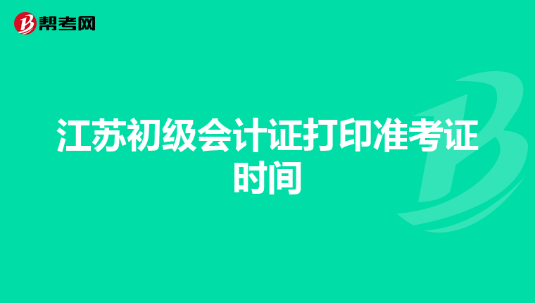 江苏初级会计证打印准考证时间