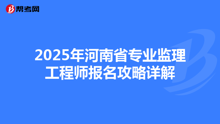 2025年河南省专业监理工程师报名攻略详解