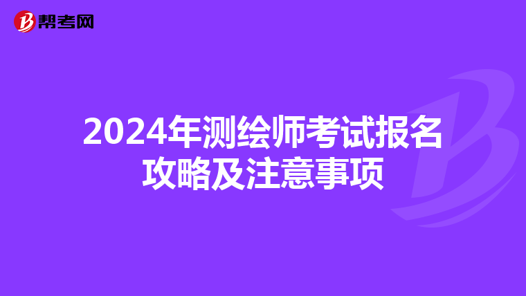 2024年测绘师考试报名攻略及注意事项
