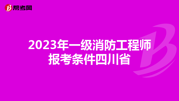 2023年一级消防工程师报考条件四川省