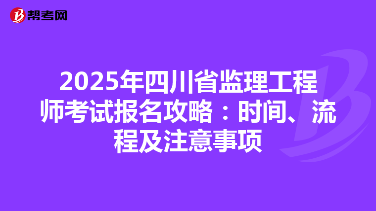 2025年四川省监理工程师考试报名攻略：时间、流程及注意事项