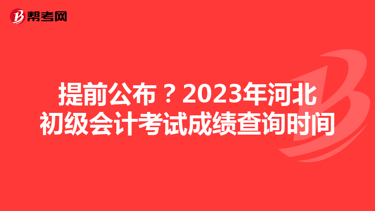 提前公布?2023年河北初级会计考试成绩查询时间