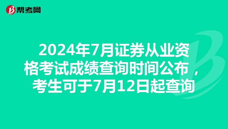 2024年7月证券从业资格考试成绩查询时间公布，考生可于7月12日起查询