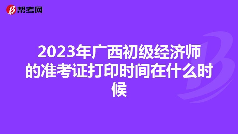2023年广西初级经济师的准考证打印时间在什么时候
