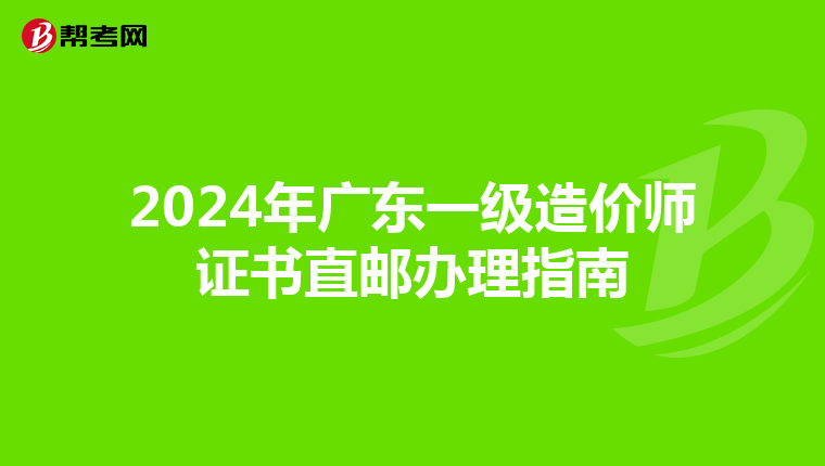 2024年广东一级造价师证书直邮办理指南