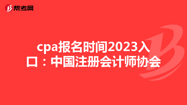 cpa報(bào)名時(shí)間2023入口:中國(guó)注冊(cè)會(huì)計(jì)師協(xié)會(huì)
