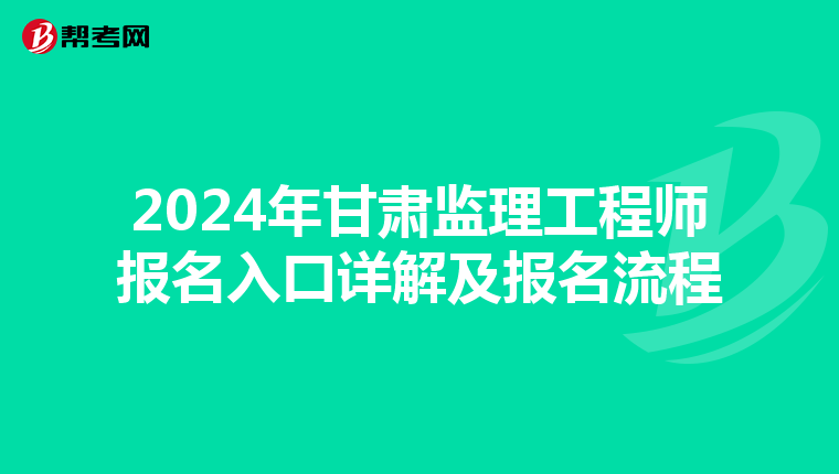 2024年甘肃监理工程师报名入口详解及报名流程