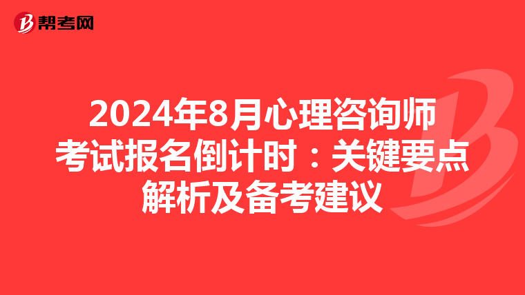 2024年8月心理咨询师考试报名倒计时：关键要点解析及备考建议