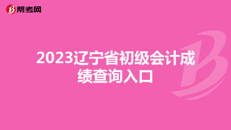2023遼寧省初級會計(jì)成績查詢?nèi)肟? align=