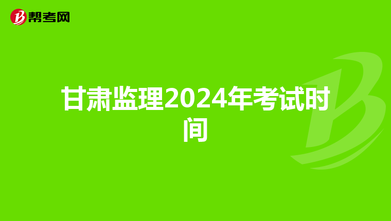 甘肃监理2024年考试时间