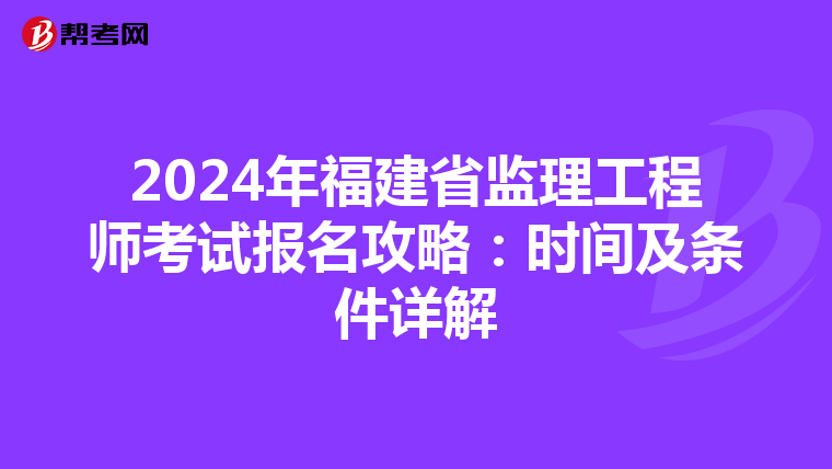 2024年福建省监理工程师考试报名攻略：时间及条件详解