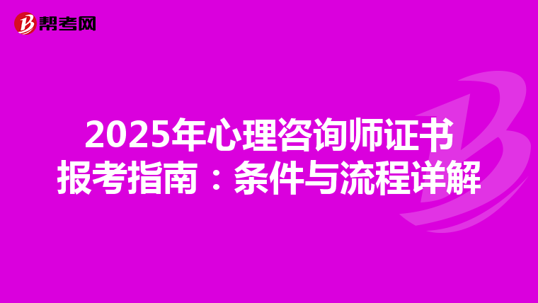 2025年心理咨询师证书报考指南：条件与流程详解