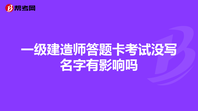 一级建造师答题卡考试没写名字有影响吗