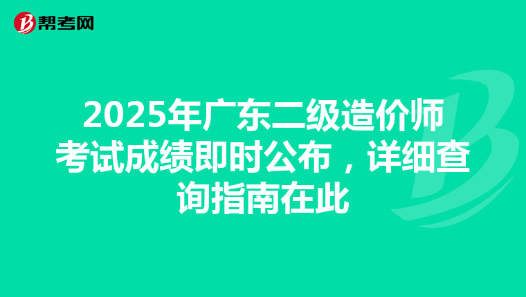 2025年广东二级造价师考试成绩即时公布，详细查询指南在此