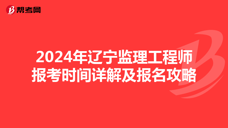 2024年辽宁监理工程师报考时间详解及报名攻略