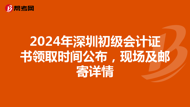 2024年深圳初级会计证书领取时间公布，现场及邮寄详情