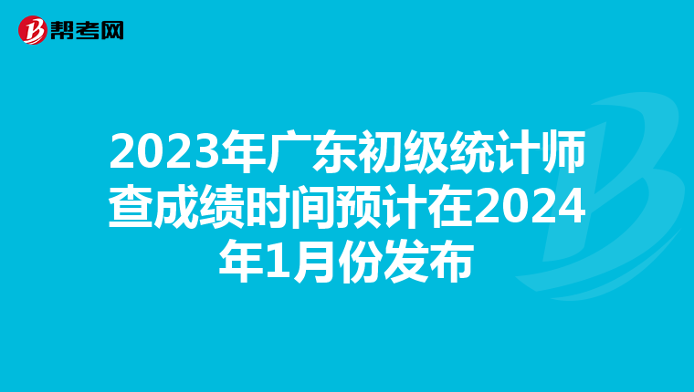 2023年广东初级统计师查成绩时间预计在2024年1月份发布