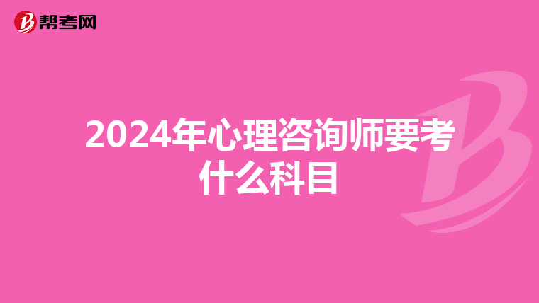 2024年心理咨询师要考什么科目