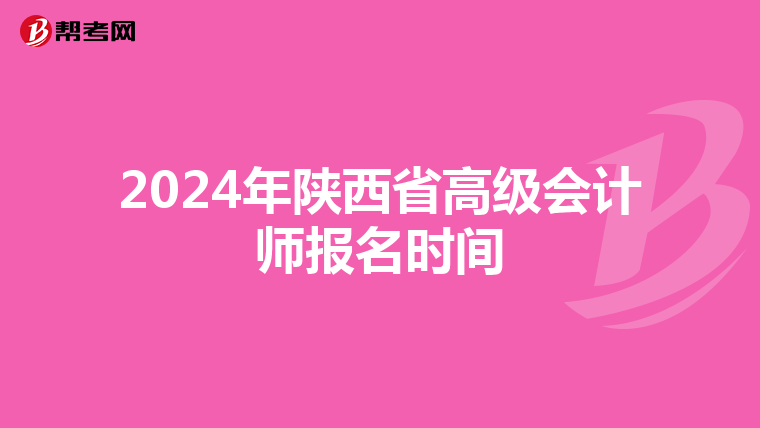 2024年陜西省高級(jí)會(huì)計(jì)師報(bào)名時(shí)間
