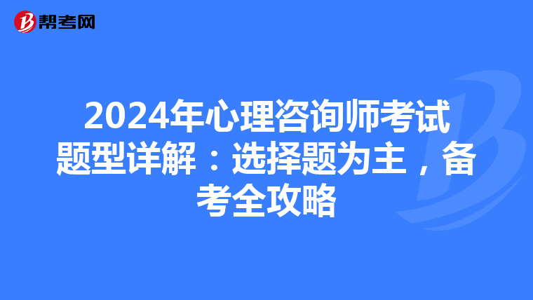 2024年心理咨询师考试题型详解：选择题为主，备考全攻略