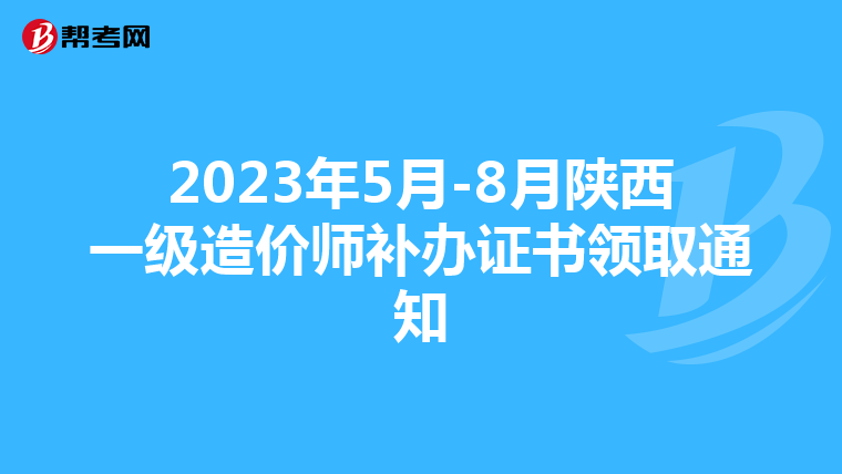 2023年5月-8月陕西一级造价师补办证书领取通知