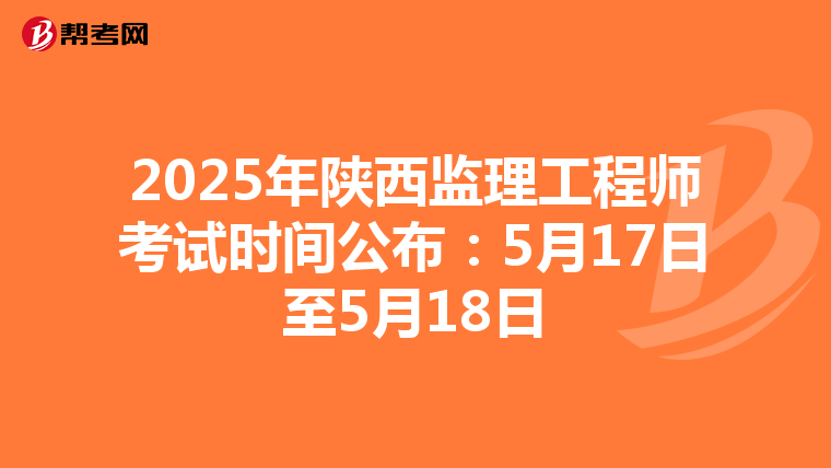2025年陕西监理工程师考试时间公布：5月17日至5月18日