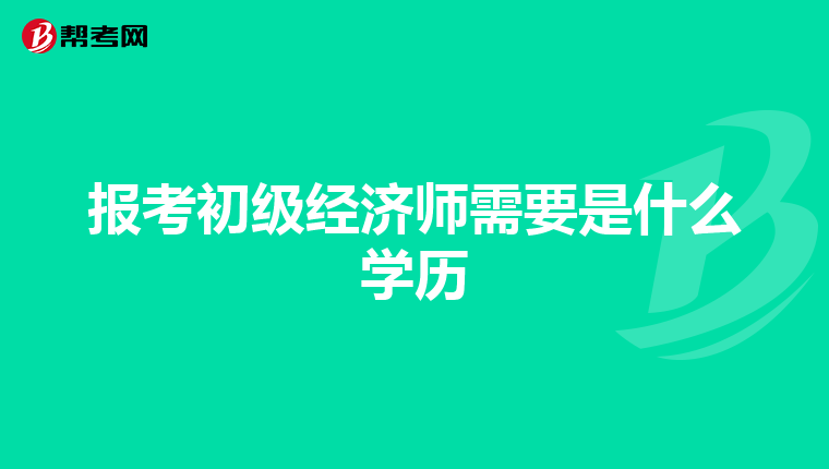 报考初级经济师需要是什么学历