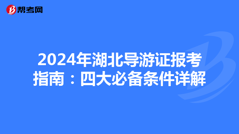 2024年湖北导游证报考指南：四大必备条件详解