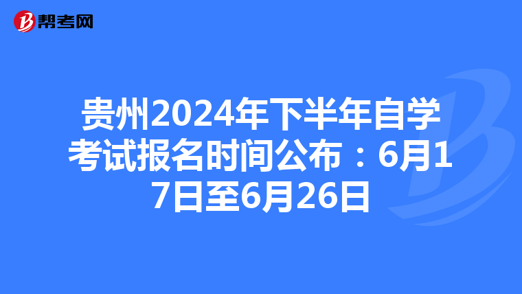 贵州2024年下半年自学考试报名时间公布：6月17日至6月26日