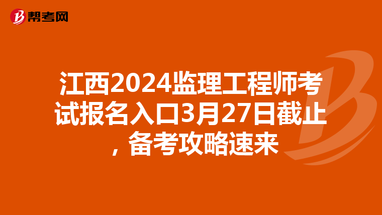 江西2024监理工程师考试报名入口3月27日截止，备考攻略速来